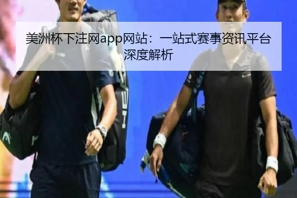 美洲杯下注网app网站：一站式赛事资讯平台深度解析
