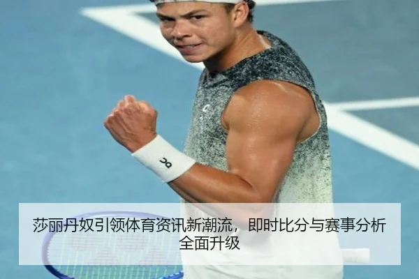 莎丽丹奴引领体育资讯新潮流，即时比分与赛事分析全面升级