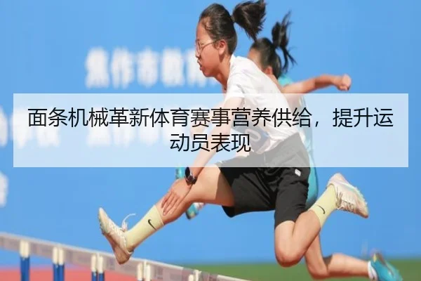 面条机械革新体育赛事营养供给，提升运动员表现