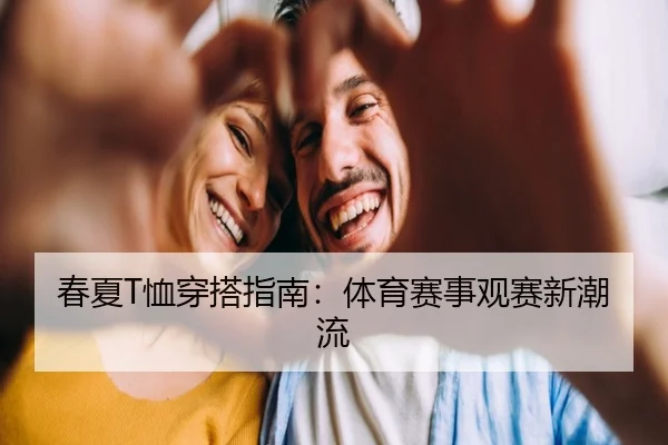 春夏T恤穿搭指南：体育赛事观赛新潮流