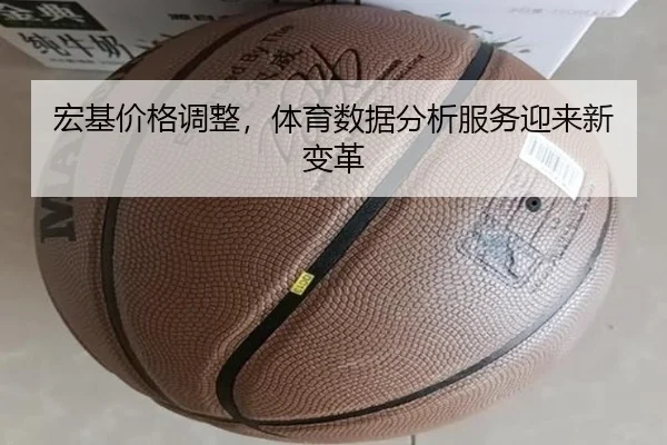 宏基价格调整，体育数据分析服务迎来新变革